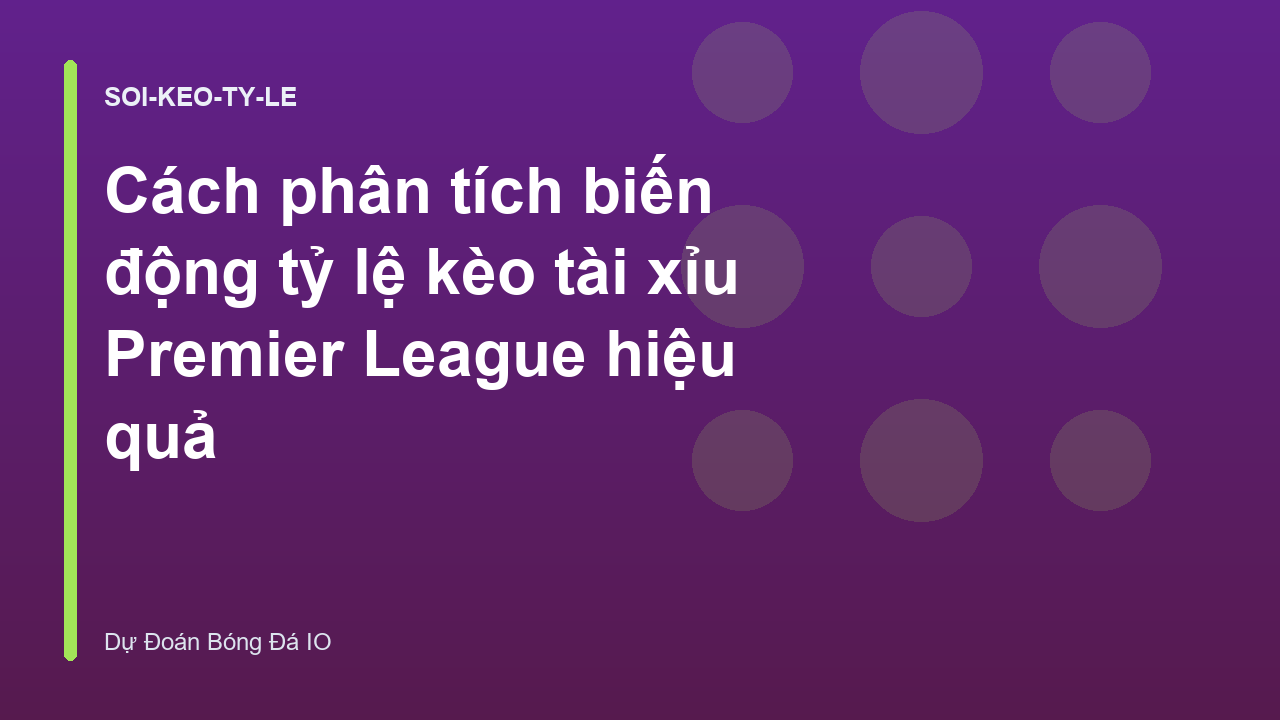 Cách phân tích biến động tỷ lệ kèo tài xỉu Premier League hiệu quả