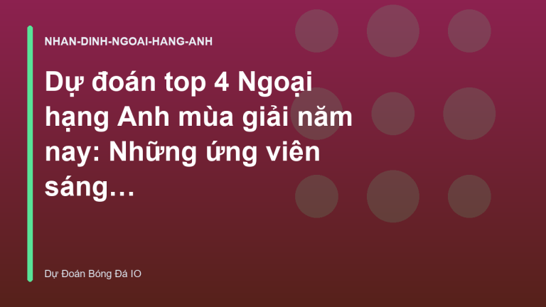 Dự đoán top 4 Ngoại hạng Anh mùa giải năm nay: Những ứng viên sáng giá