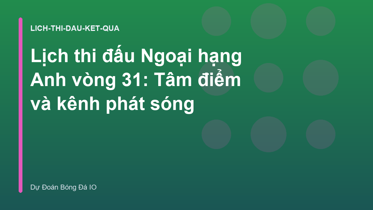 Lịch thi đấu Ngoại hạng Anh vòng 31: Tâm điểm và kênh phát sóng