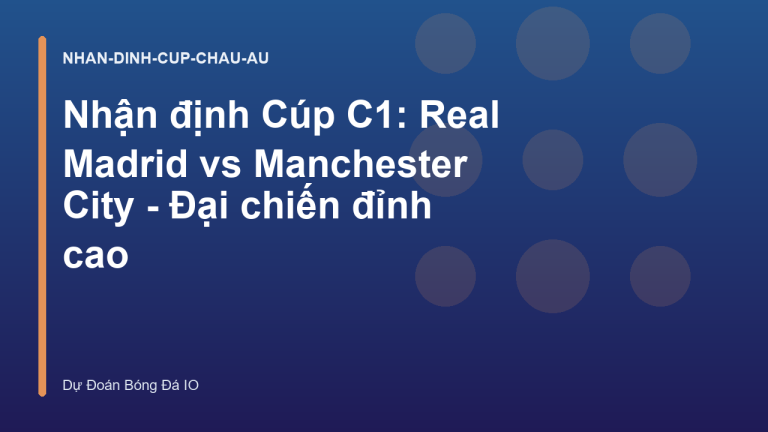 Nhận định Cúp C1: Real Madrid vs Manchester City - Đại chiến đỉnh cao