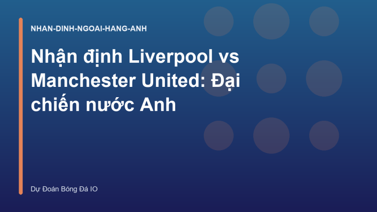 Nhận định Liverpool vs Manchester United: Đại chiến nước Anh
