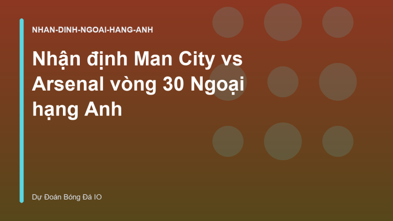 Nhận định Man City vs Arsenal vòng 30 Ngoại hạng Anh