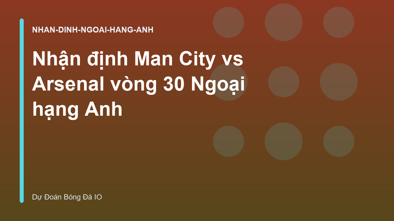 Nhận định Man City vs Arsenal vòng 30 Ngoại hạng Anh