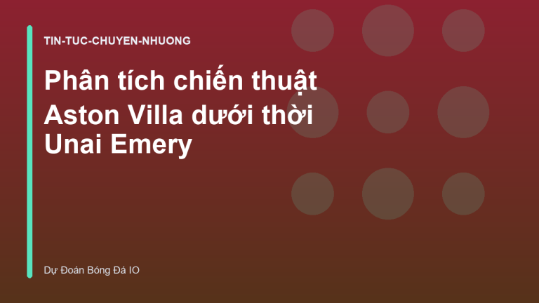 Phân tích chiến thuật Aston Villa dưới thời Unai Emery