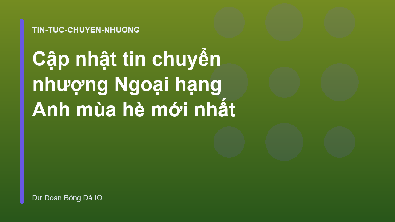 Cập nhật tin chuyển nhượng Ngoại hạng Anh mùa hè mới nhất